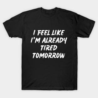 I feel like i'm already tired tomorrow T-Shirt